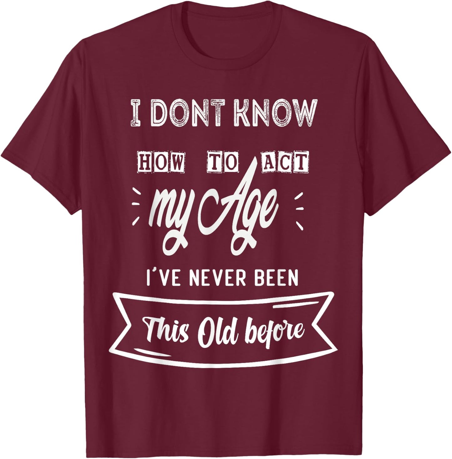 Funny Old People sayings ,I Don't know how to act my Age T-Shirt - T-Shirt | Maroon