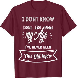 Funny Old People sayings ,I Don't know how to act my Age T-Shirt - T-Shirt | Maroon