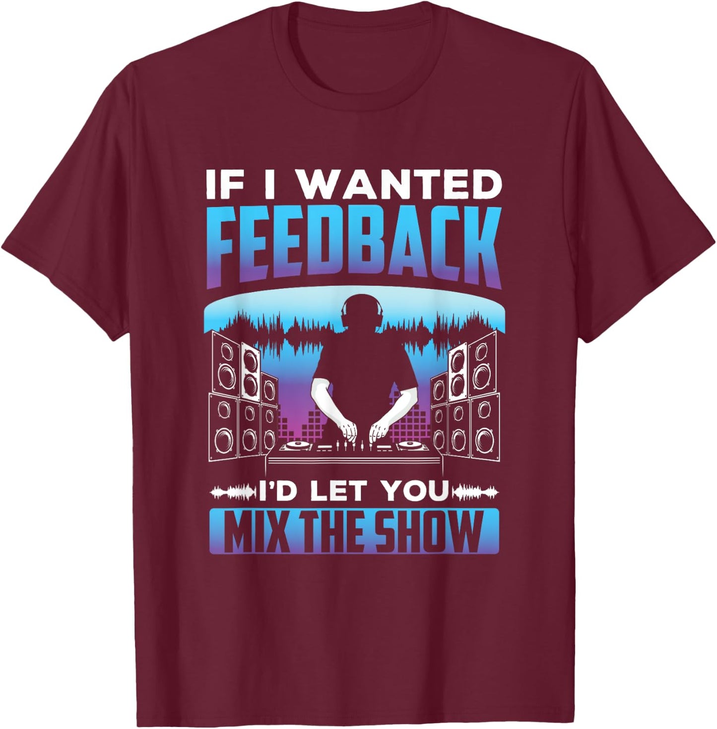 If I had feedback, I would use the Sound Engineer T-Shirt - T-Shirt | Maroon