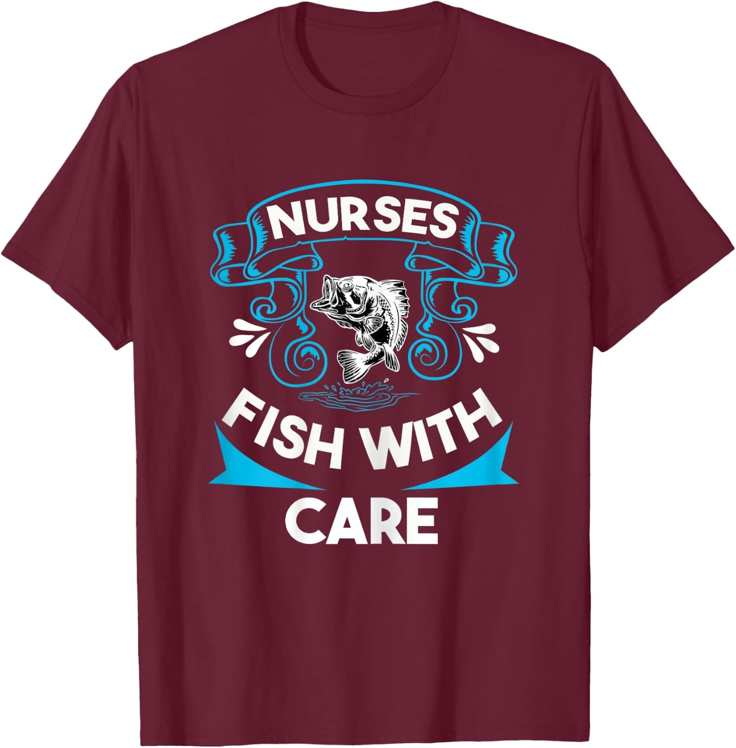 Nurses Fish with Care Funny Fishing Saying Love Fishing Trip T-Shirt - T-Shirt | Maroon