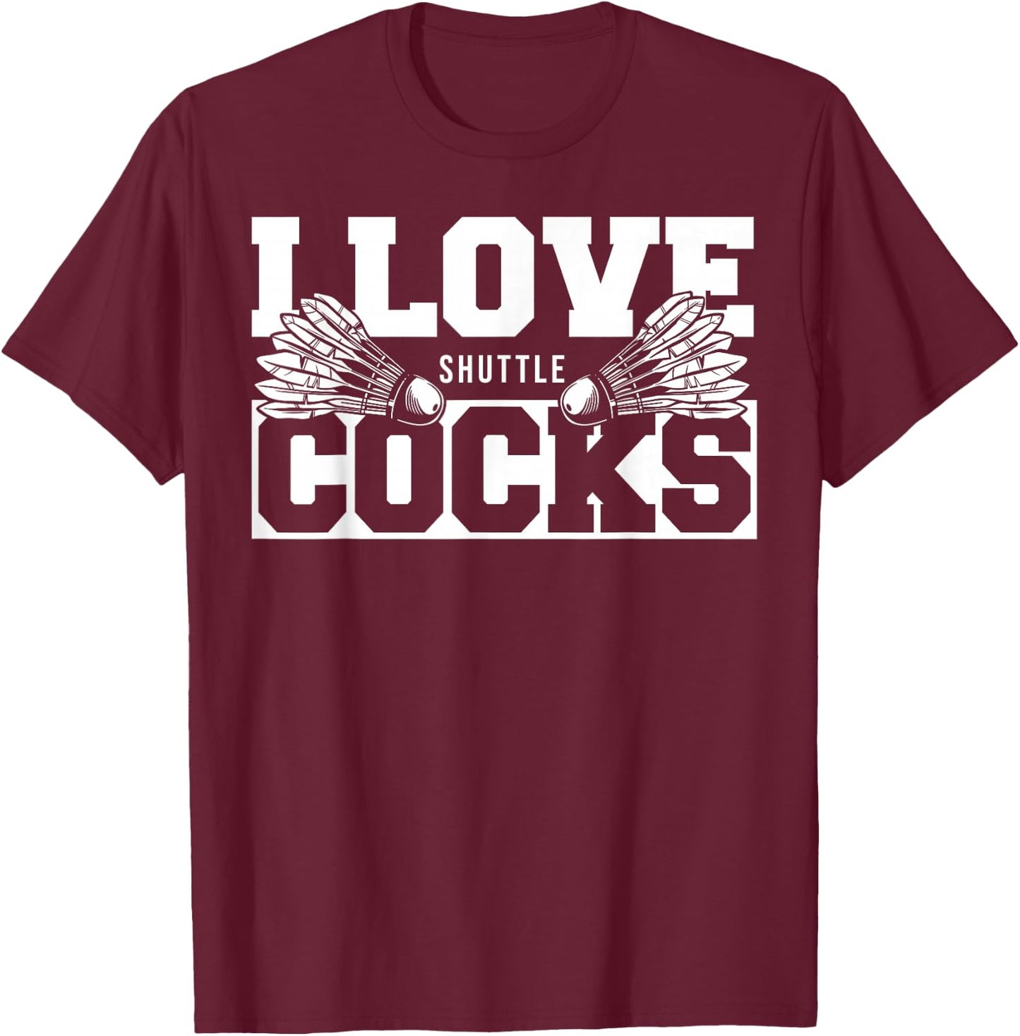 I Love Shuttlecocks Cocks Birdie Badminton Player T-Shirt - T-Shirt | Maroon