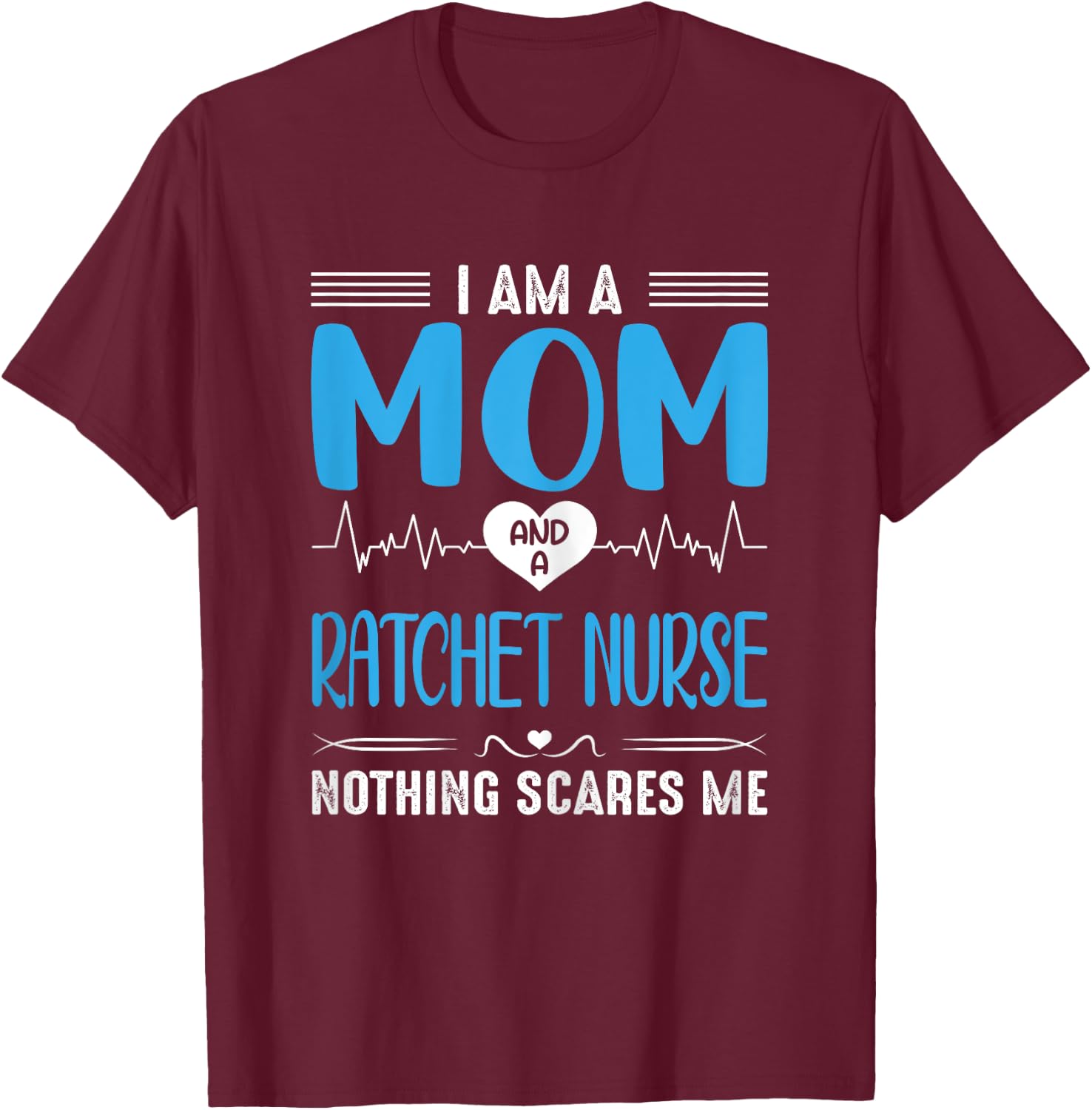 I Am A Mom and A Ratchet Nurse Nothing Scares Me Mothers Day T-Shirt - T-Shirt | Maroon