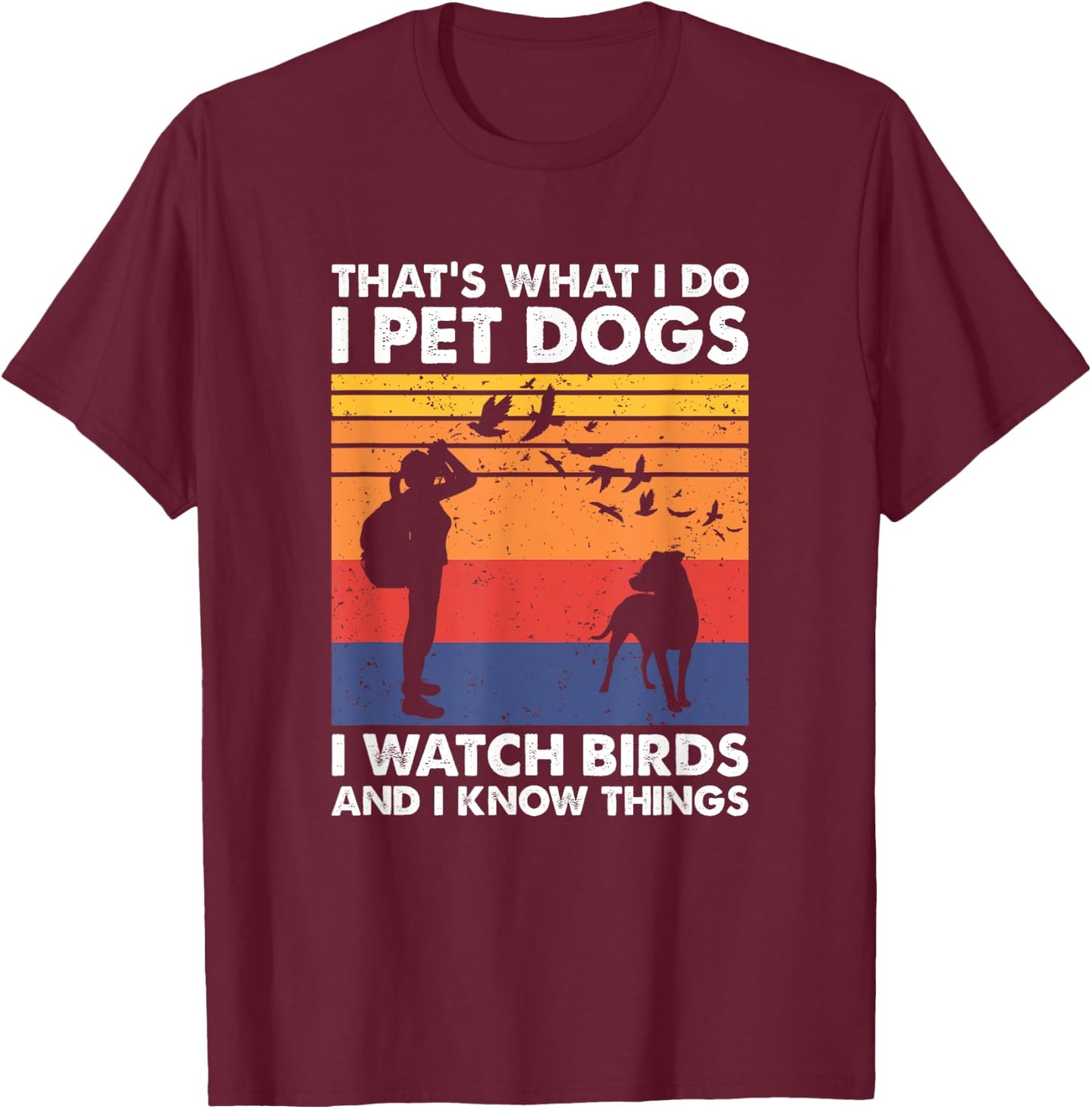 That's What I Do I Pet Dogs I Watch Birds & I Know Things T-Shirt - T-Shirt | Maroon