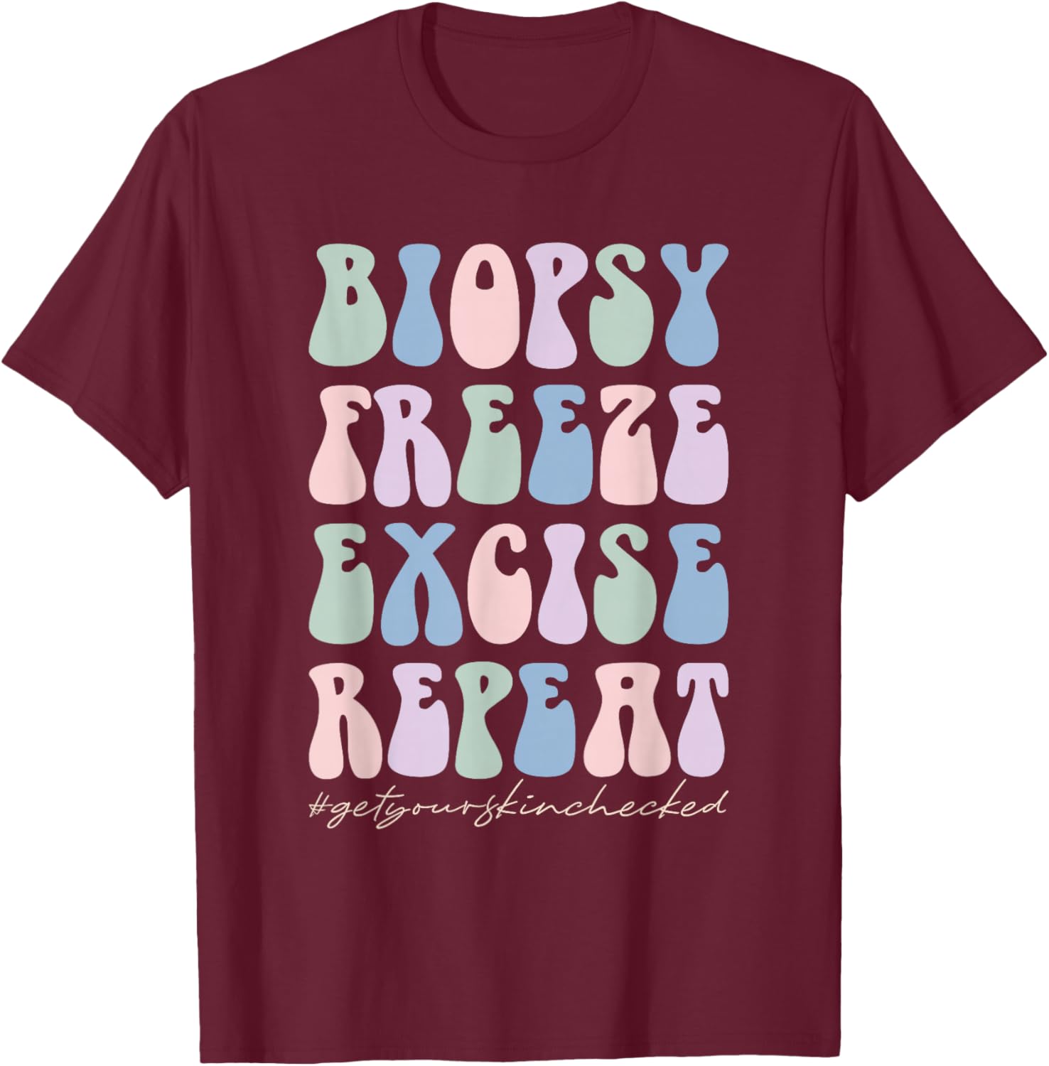 Dermatology Nurse Biopsy Freeze Excise Repeat T-Shirt - T-Shirt | Maroon