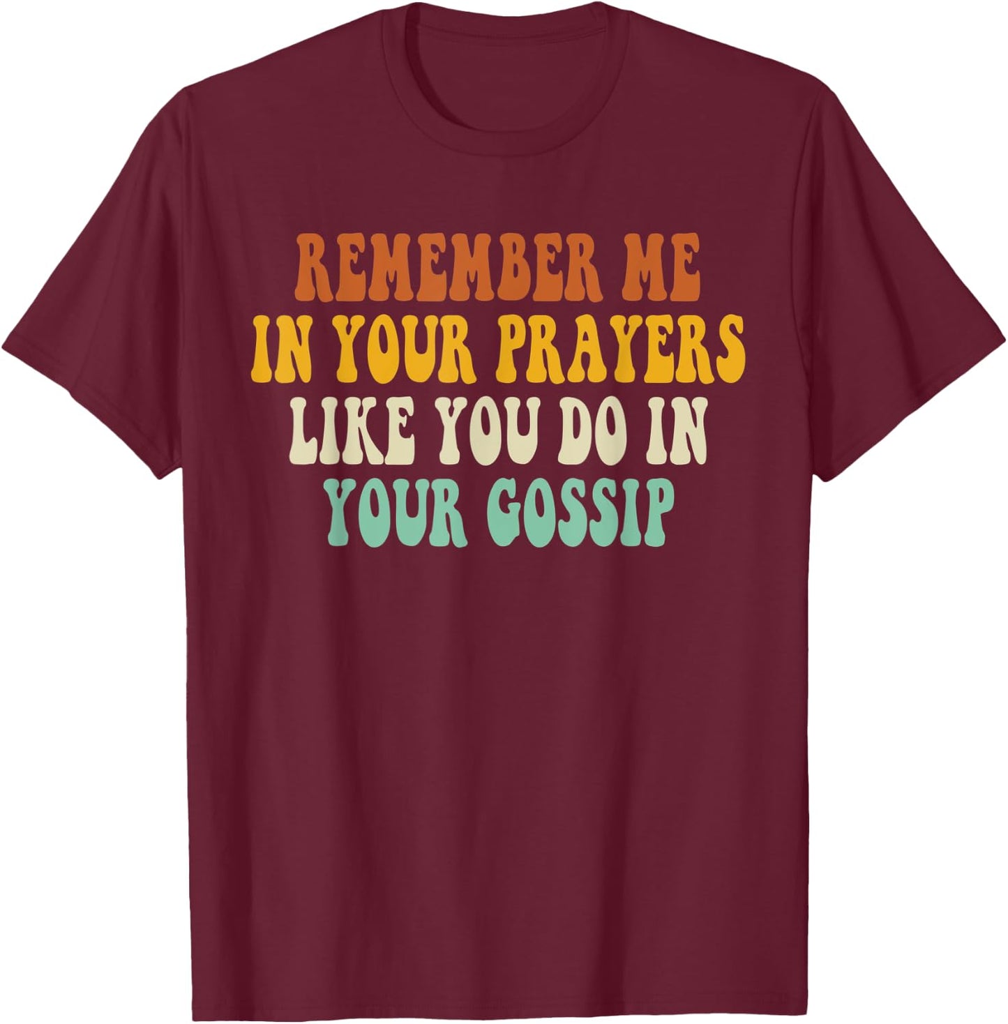 Remember Me In Your Prayers Like You Do In Your Gossip T-Shirt - T-Shirt | Maroon