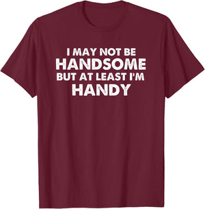Handyman I May Not Be Handsome But At Least I'm Handy T-Shirt - T-Shirt | Maroon