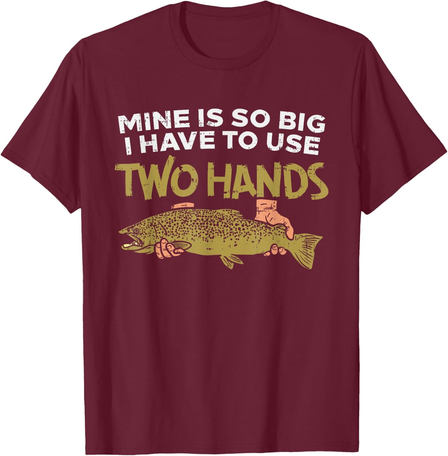 Trout Mine Is So Big I Have To Use Two Hands Quote Fishing T-Shirt - T-Shirt | Maroon