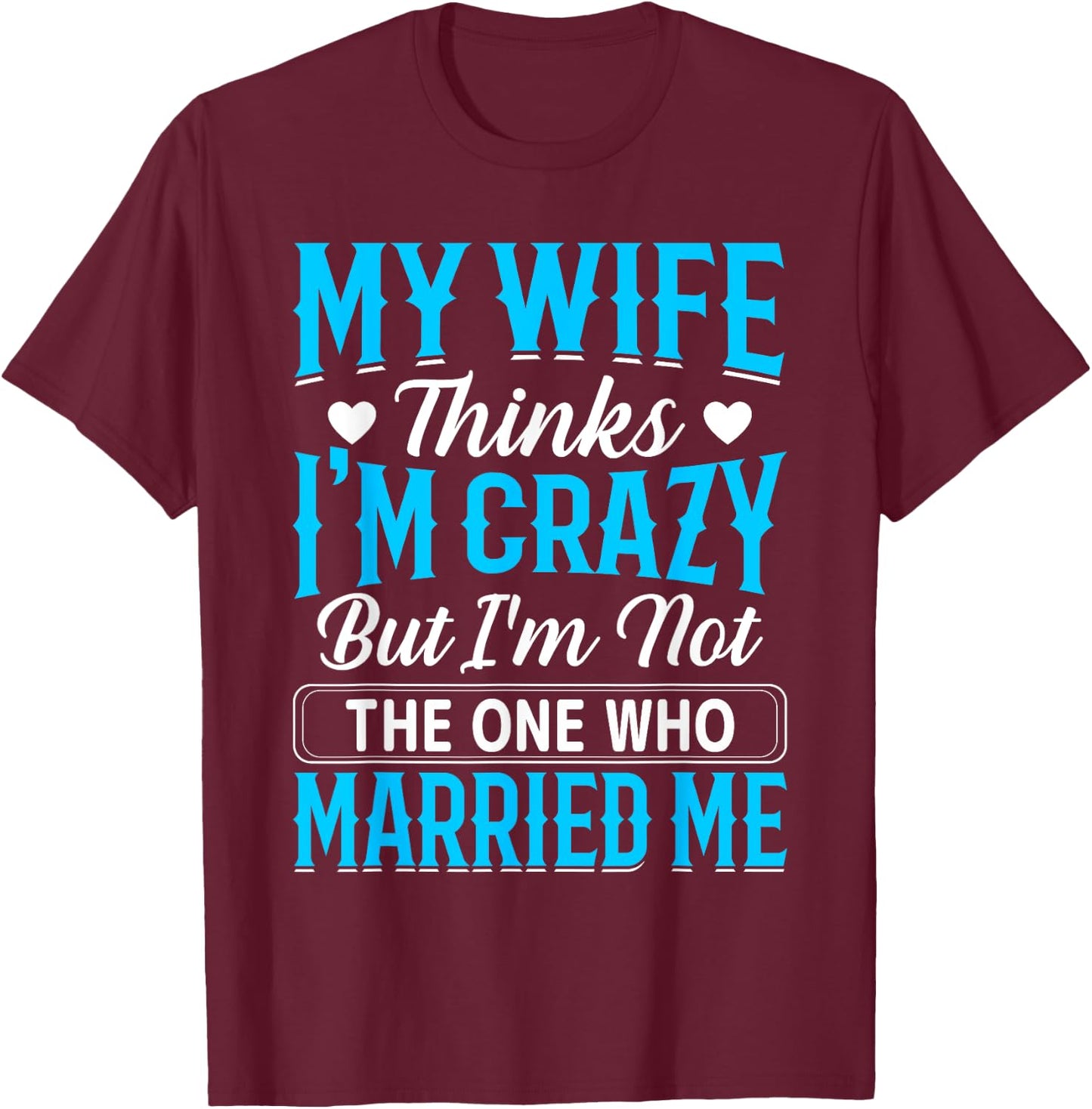 My Wife Thinks I'm Crazy But I'm Not The One Who Married Me T-Shirt - T-Shirt | Maroon