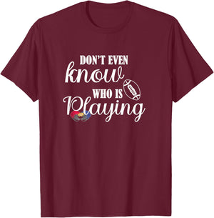 I Don't Even Know Who Is Playing Funny Football Fan Game Day T-Shirt - T-Shirt | Maroon