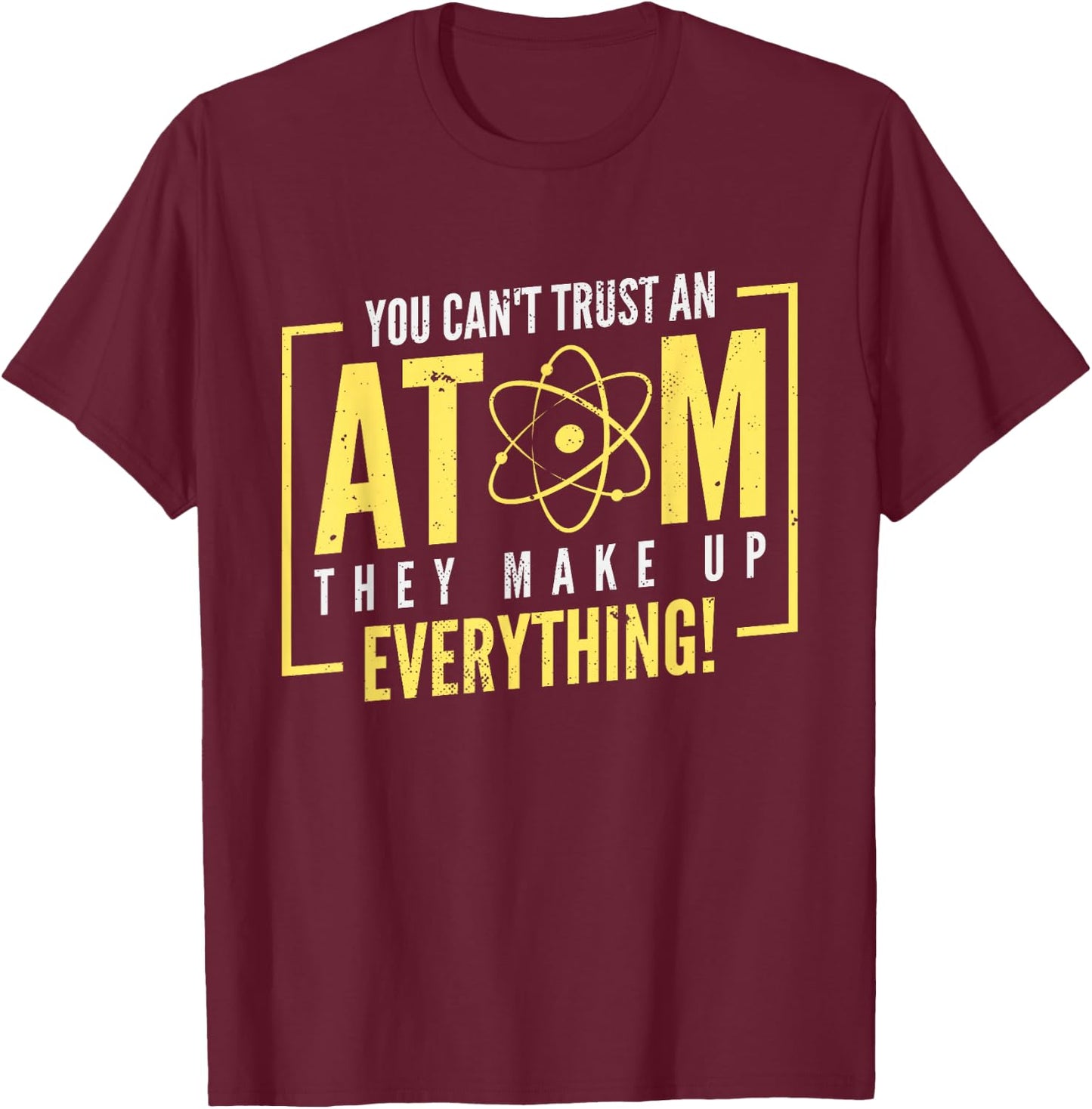 You Can't Trust An Atom They Make Up Everything | Chemistry T-Shirt - T-Shirt | Maroon