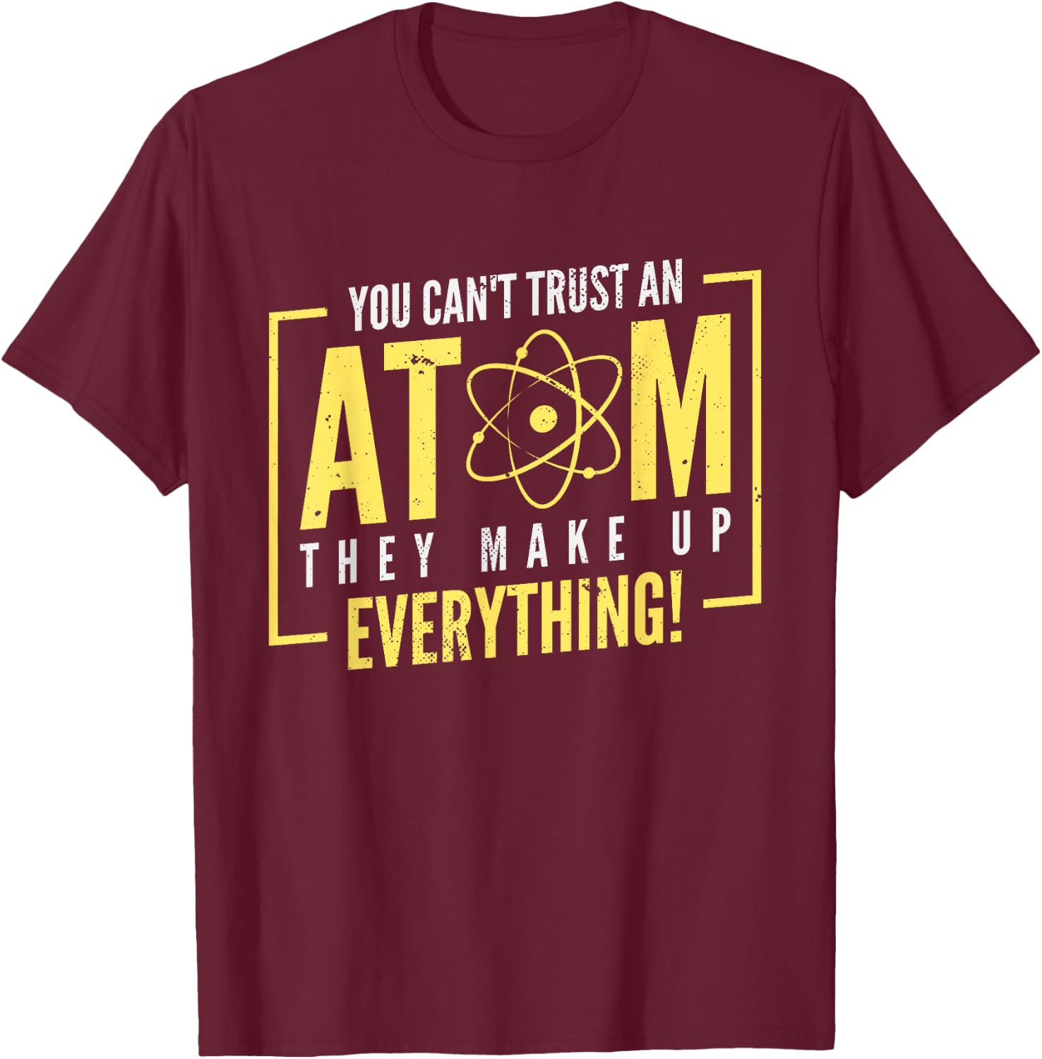 You Can't Trust An Atom They Make Up Everything | Chemistry T-Shirt - T-Shirt | Maroon