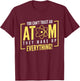 You Can't Trust An Atom They Make Up Everything | Chemistry T-Shirt - T-Shirt | Maroon