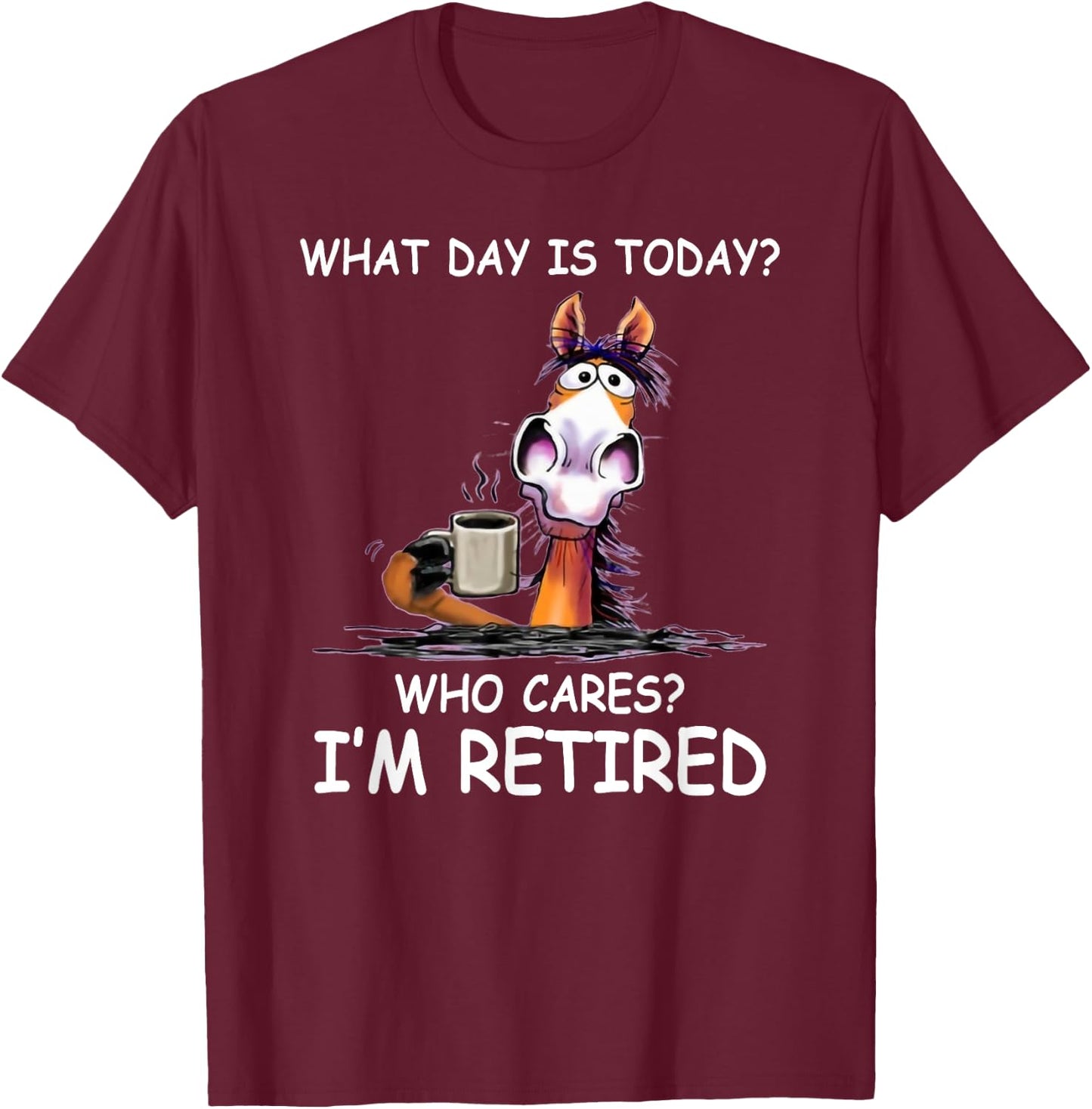 What Day is Today Who Cares I’m Retired Funny Horse T-Shirt - T-Shirt | Maroon