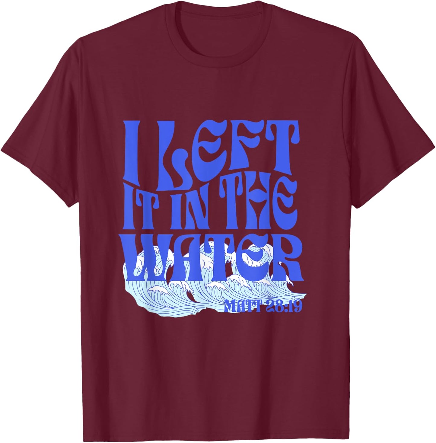 Christian Baptism I Left it in the Water Matthew 28:19 T-Shirt - T-Shirt | Maroon