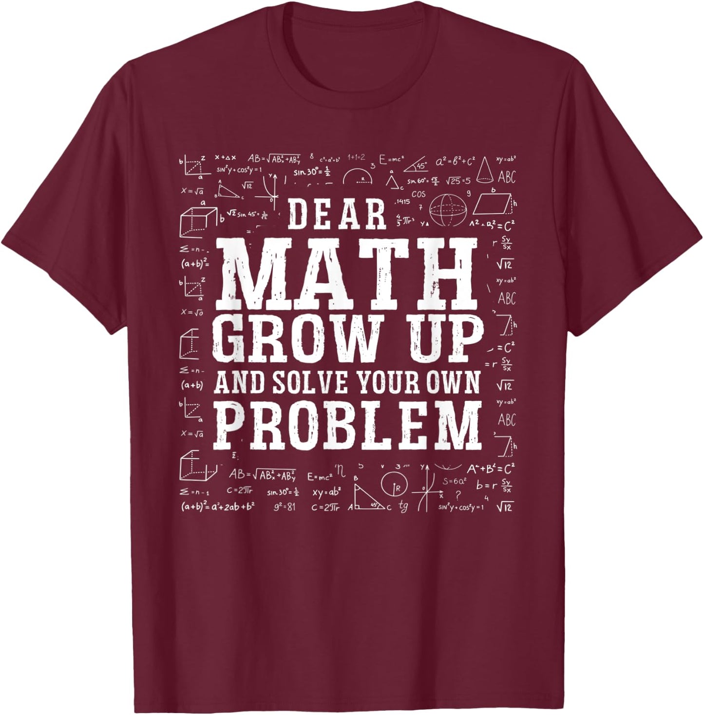 Dear Math Grow Up And Solve Your Own Problem Funny Math T-Shirt - T-Shirt | Maroon