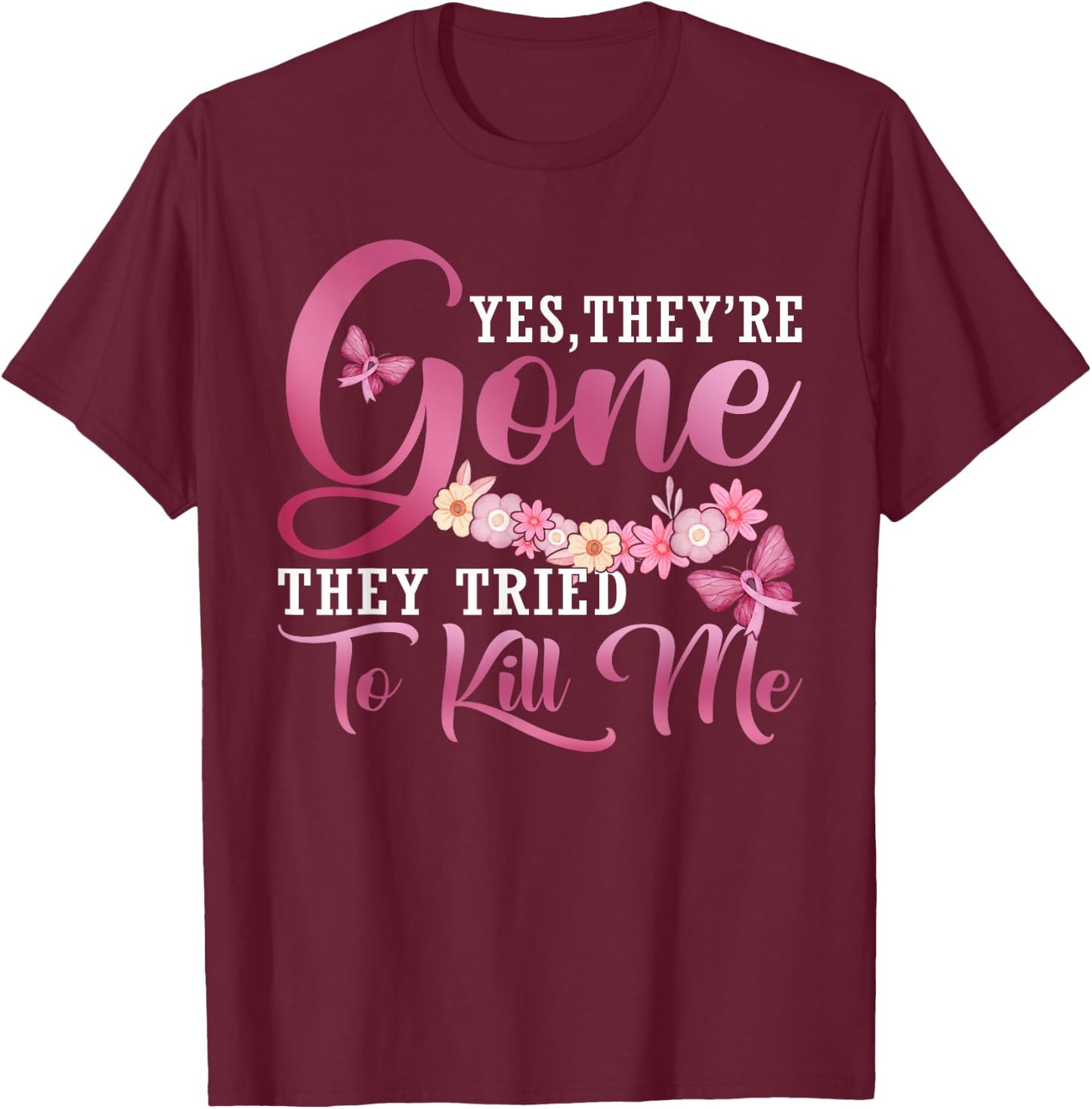 Yes They're Gone They Tried To Kill Me Breast Cancer Warrior T-Shirt - T-Shirt | Maroon