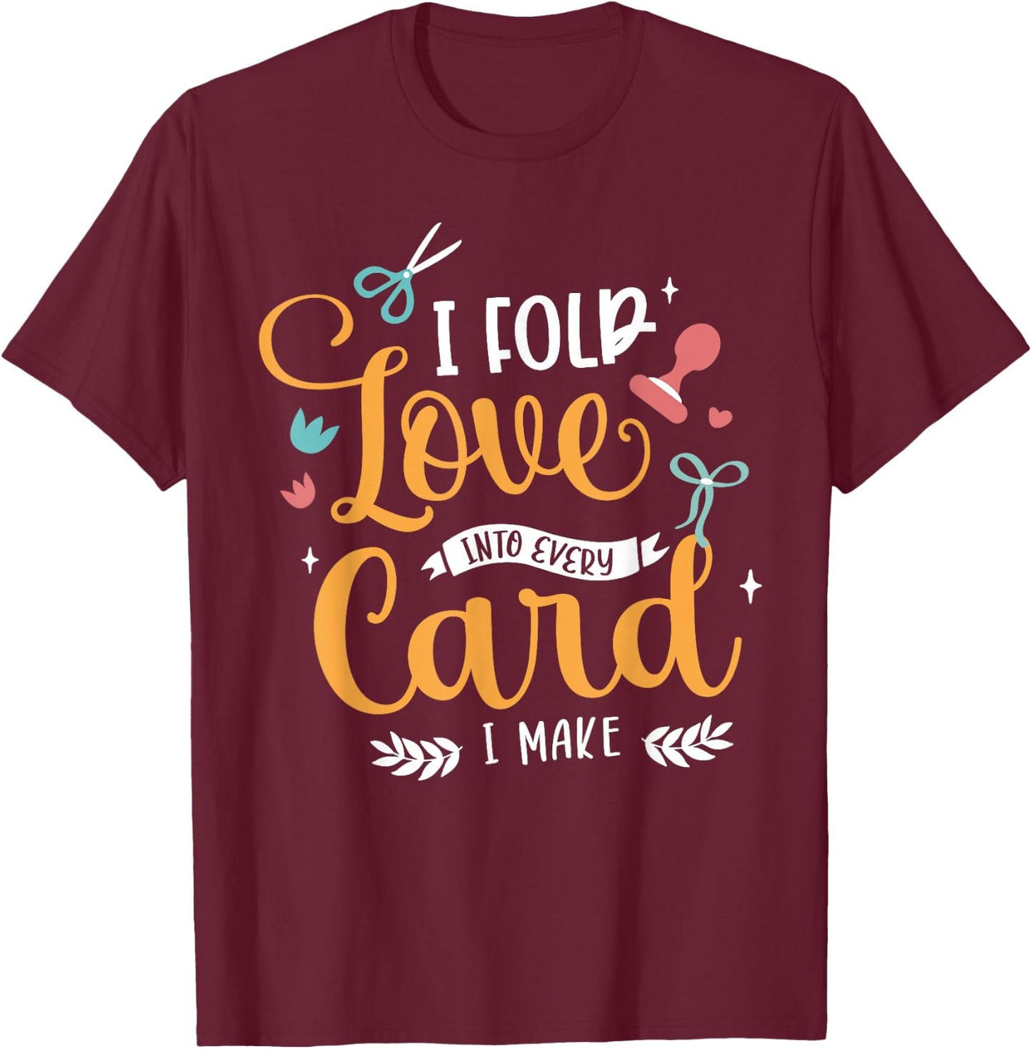 I Fold Love Into Every Card I Make Cardmaking Crafter T-Shirt - T-Shirt | Maroon