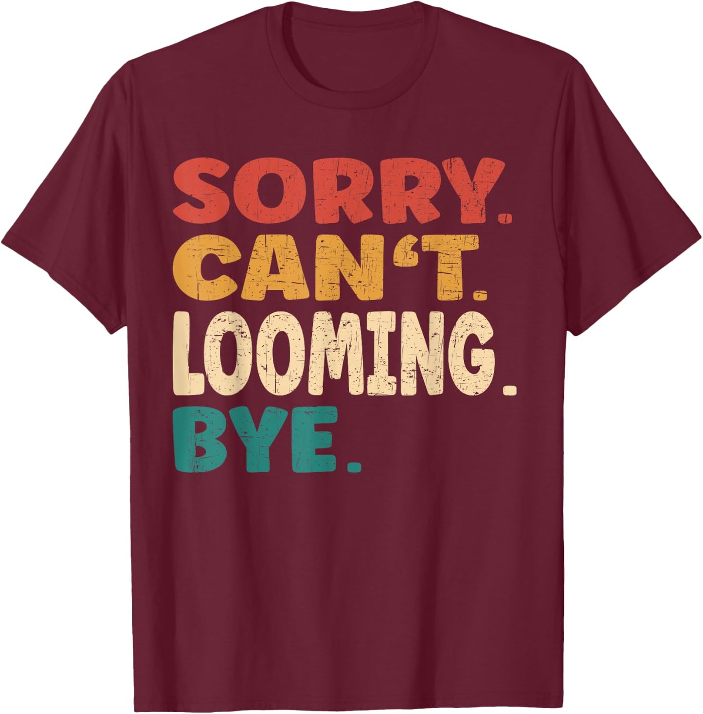 Sorry Can't Looming Bye Men Women Funny Looming T-Shirt - T-Shirt | Maroon