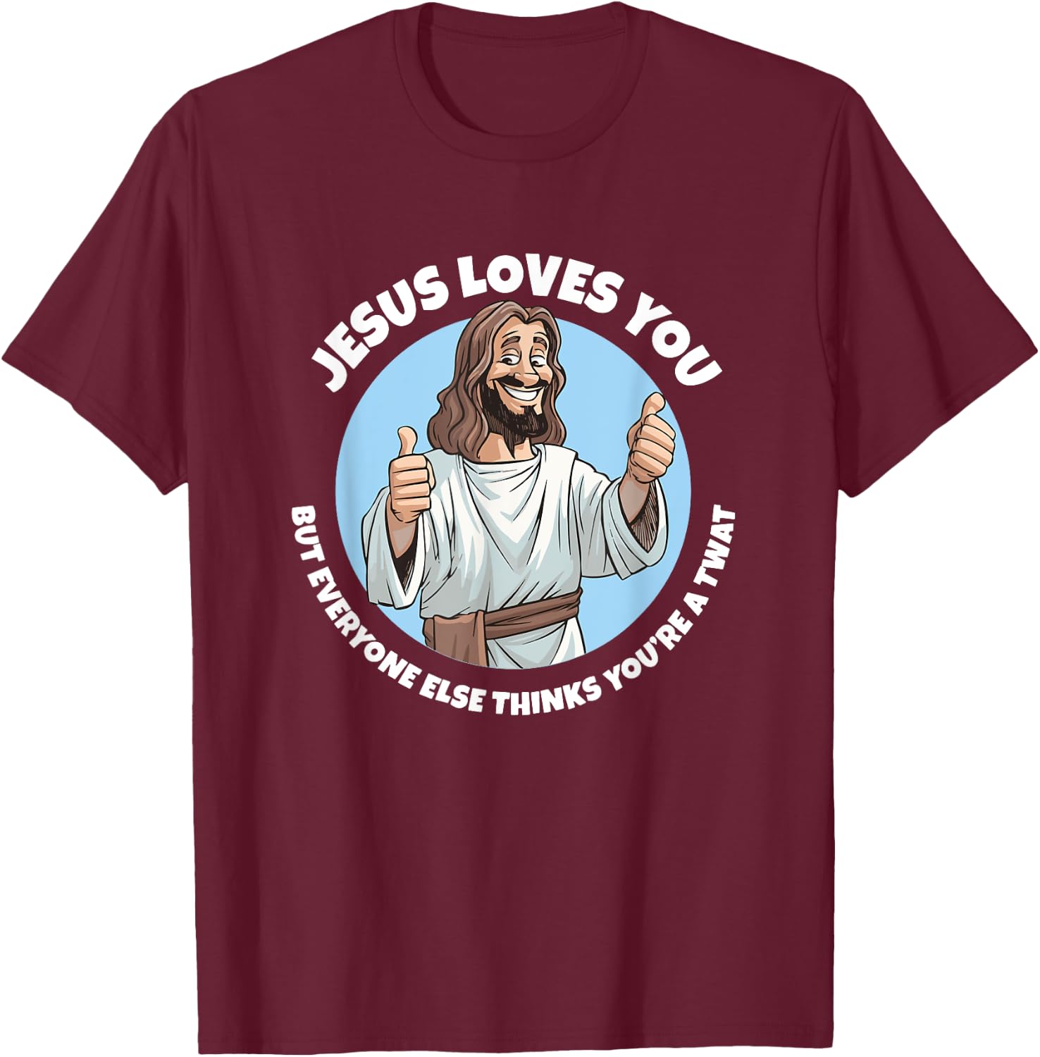 Jesus loves you everyone else thinks you're a twat T-Shirt - T-Shirt | Maroon