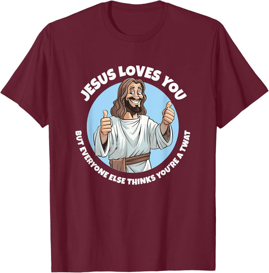 Jesus loves you everyone else thinks you're a twat T-Shirt - T-Shirt | Maroon