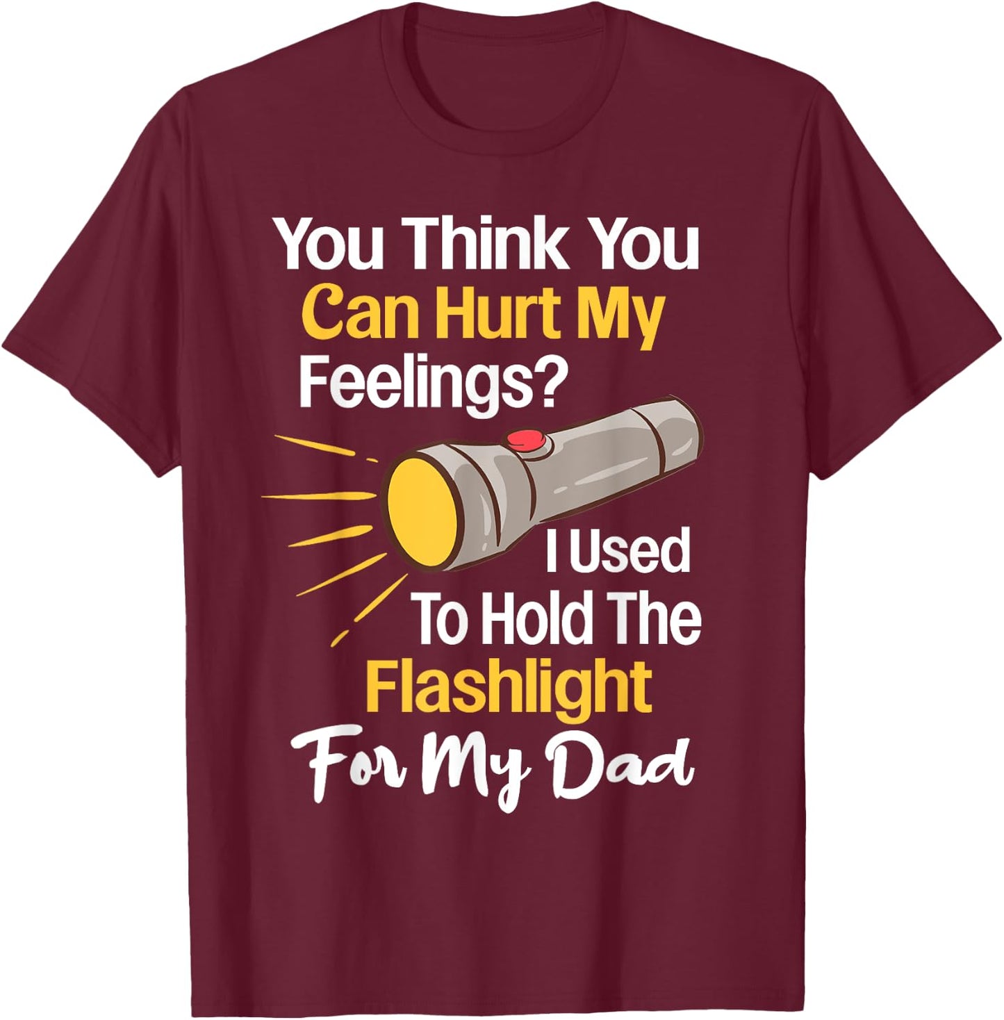 You Can't Hurt My Feelings Used To Hold Flashlight Dad Funny T-Shirt - T-Shirt | Maroon