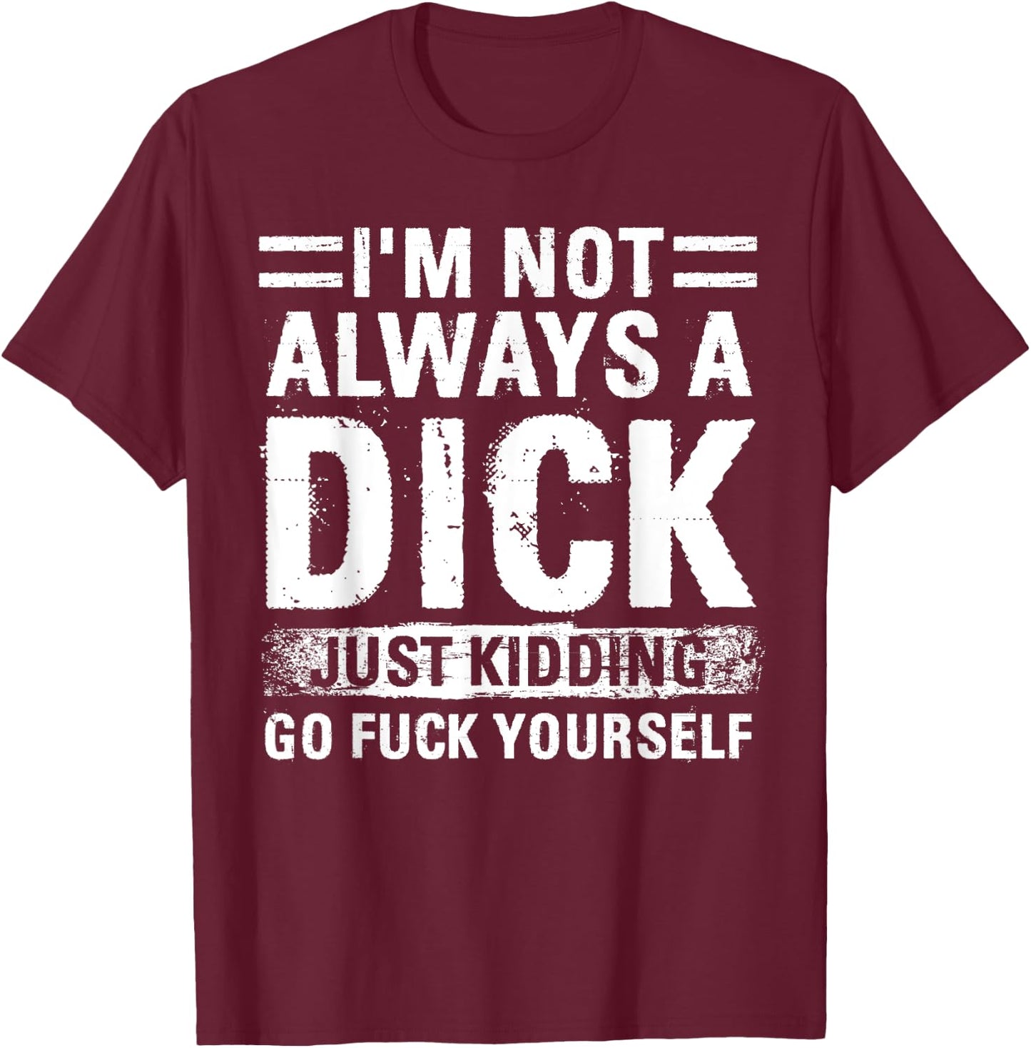 I'm Not Always A Dick - Just Kidding Go Fuck Yourself T-Shirt - T-Shirt | Maroon