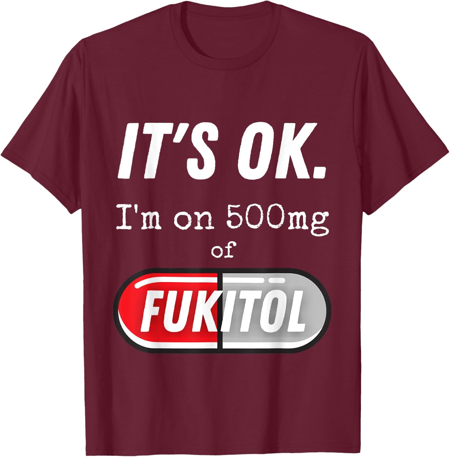It's Ok I'm On 500mg Of Fukitol Funny Sarcasm T-Shirt - T-Shirt | Maroon