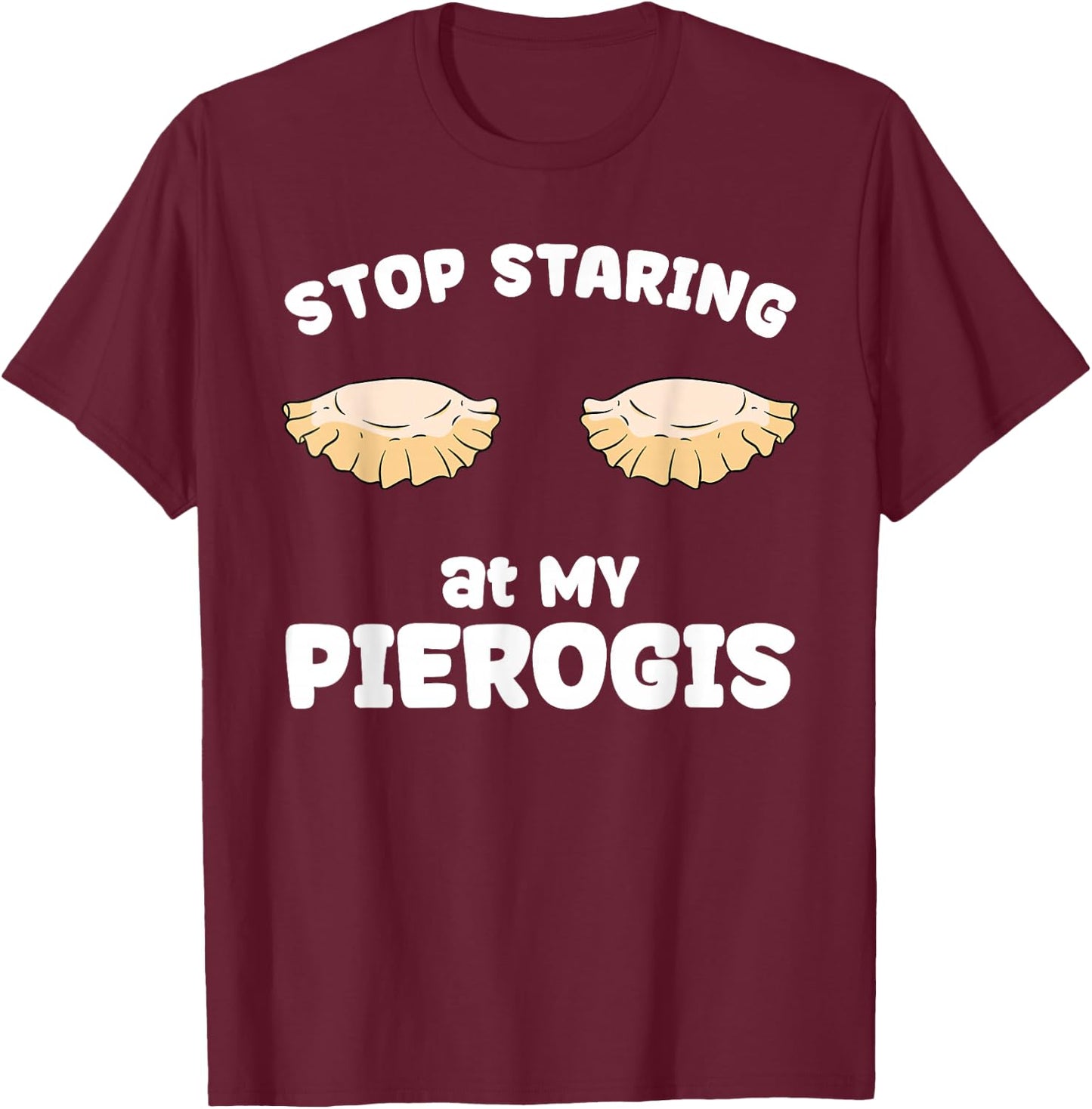 Pierogi Stop Staring at My Pierogis T-Shirt - T-Shirt | Maroon