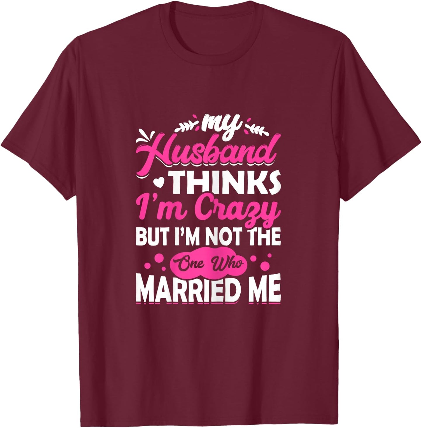 My Husband Thinks I'm Crazy But I'm Not One Who Married Me T-Shirt - T-Shirt | Maroon