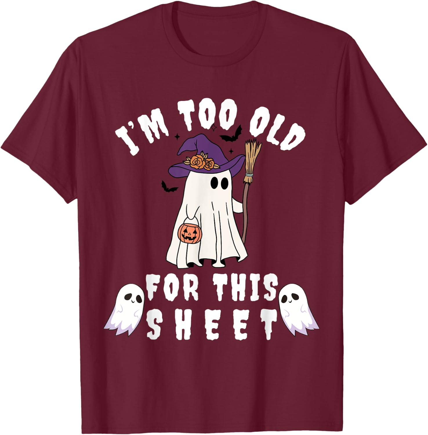 I'm Too Old For This Sheet Funny Halloween Boo Ghost T-Shirt - T-Shirt | Maroon