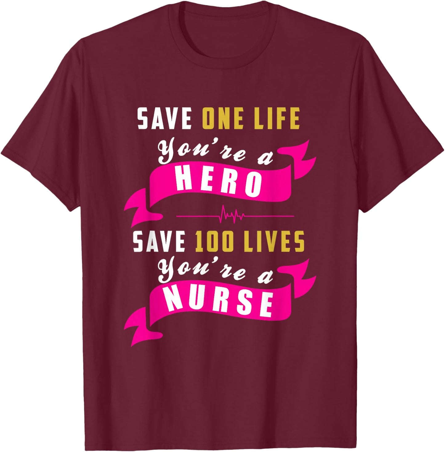 Save One Life Your a Hero, Save 100 Lives Your a Nurse T-Shirt - T-Shirt | Maroon