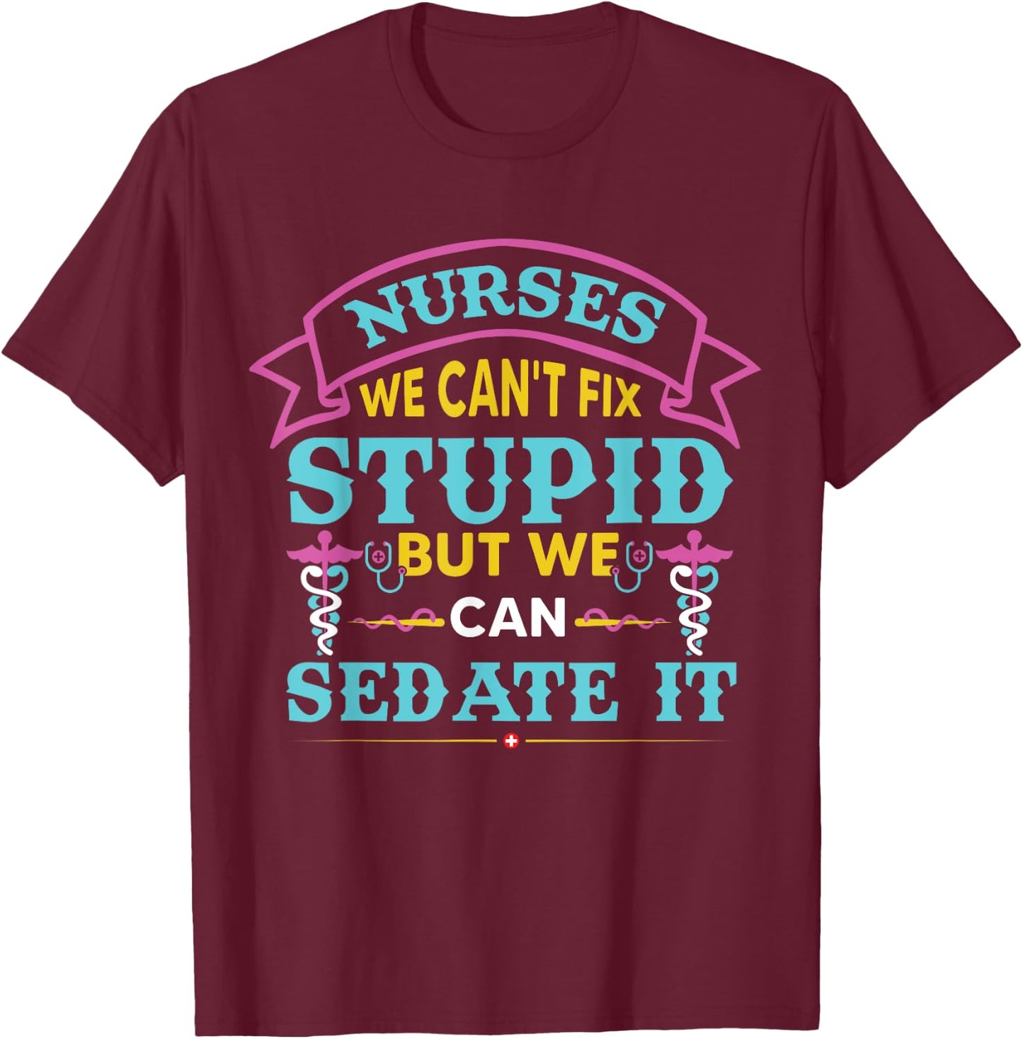 Nurses We Can’t Fix Stupid But We Can Sedate It T-Shirt - T-Shirt | Maroon