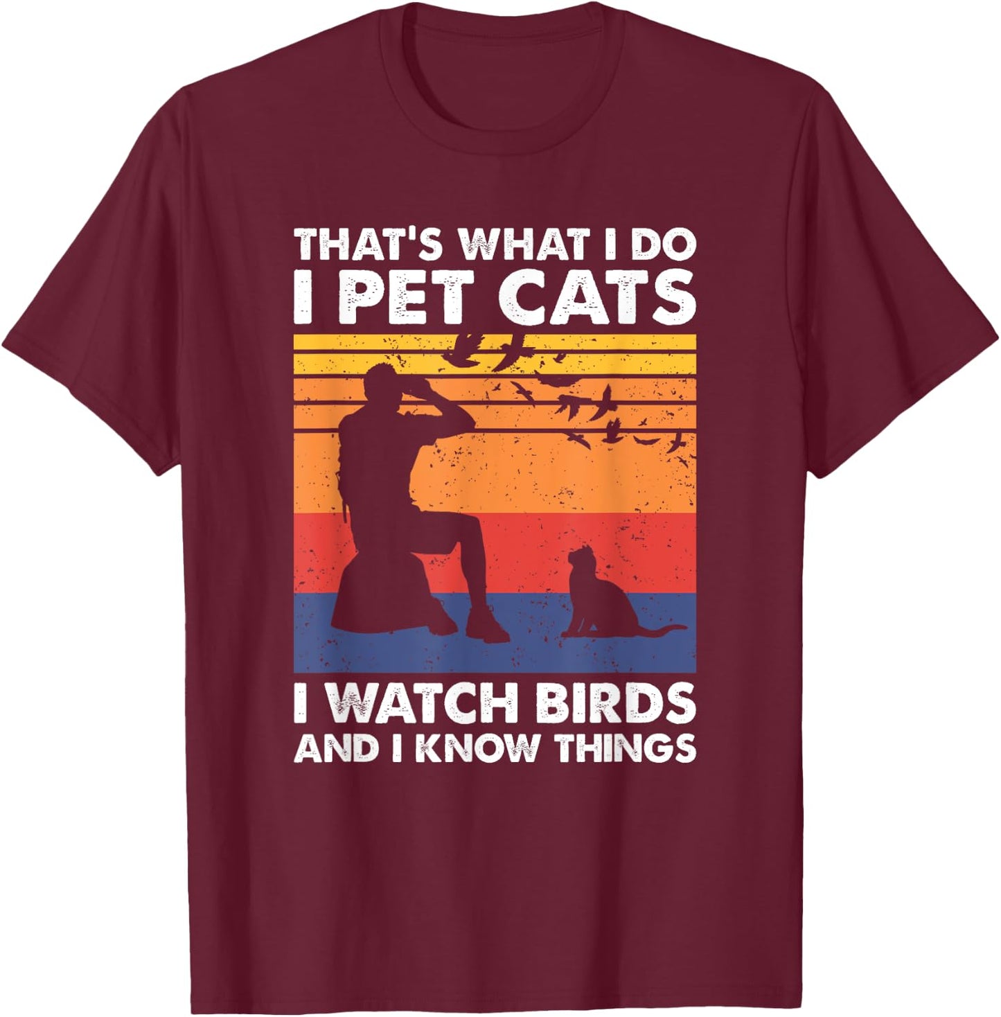 That's What I Do I Pet Cats I Watch Birds & I Know Things T-Shirt - T-Shirt | Maroon
