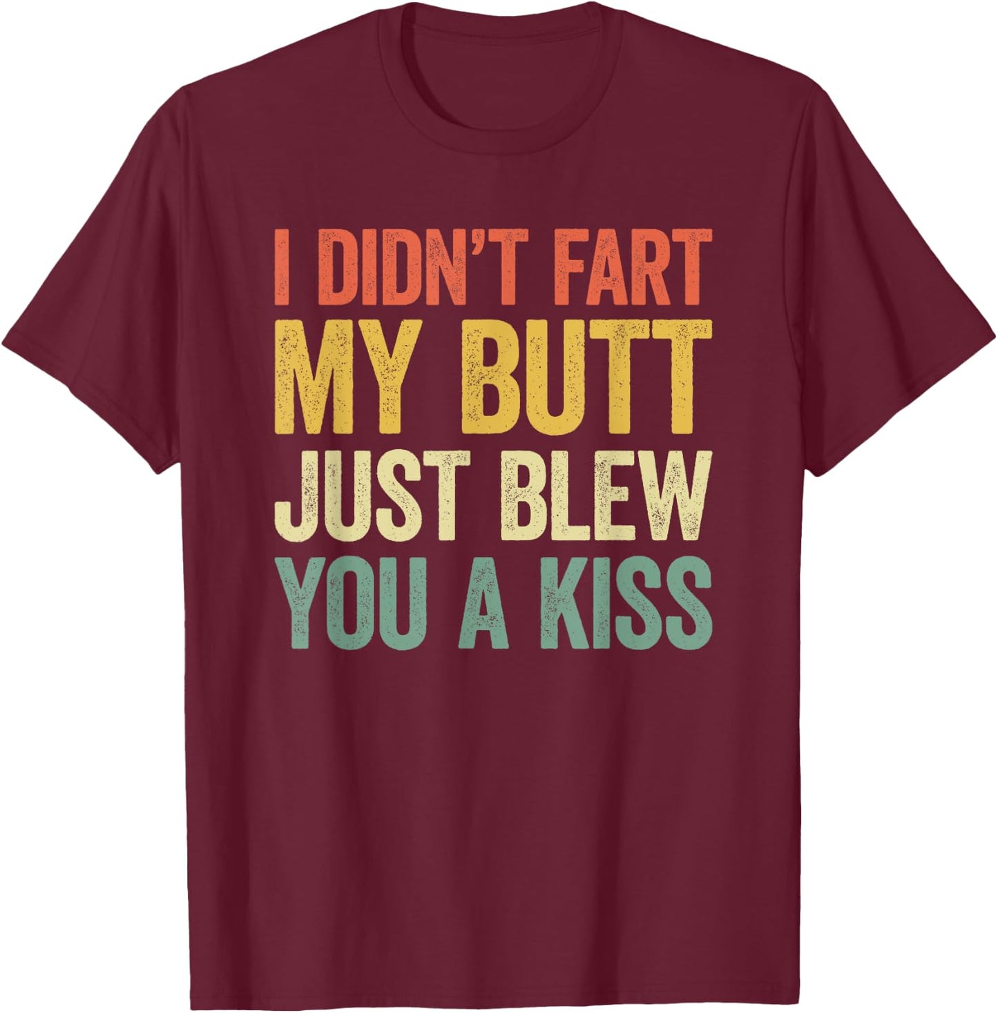 I Didn't Fart My Butt Blew You A Kiss T-Shirt - T-Shirt | Maroon