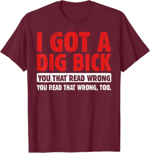 I Got A Dig Bick T-Shirt - T-Shirt | Maroon