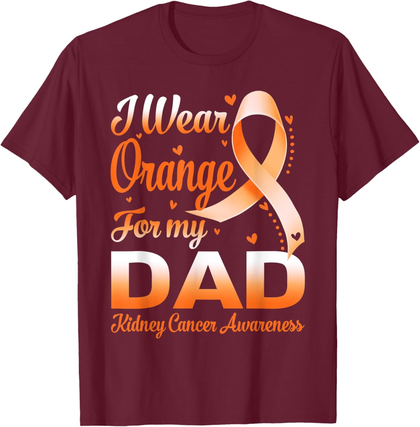 I Wear Orange For My Dad Kidney Cancer Awareness Ribbon T-Shirt - T-Shirt | Maroon