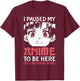 Otaku Manga Funny Anime Merch I Paused My Anime to Be Here T-Shirt - T-Shirt | Maroon