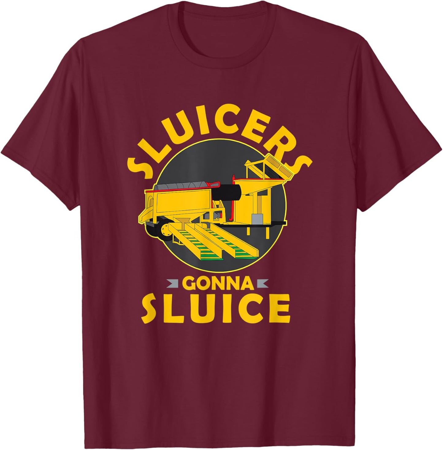 Sluicers Gonna Sluice Funny Yukon Alaska Gold Mining T-Shirt - T-Shirt | Maroon
