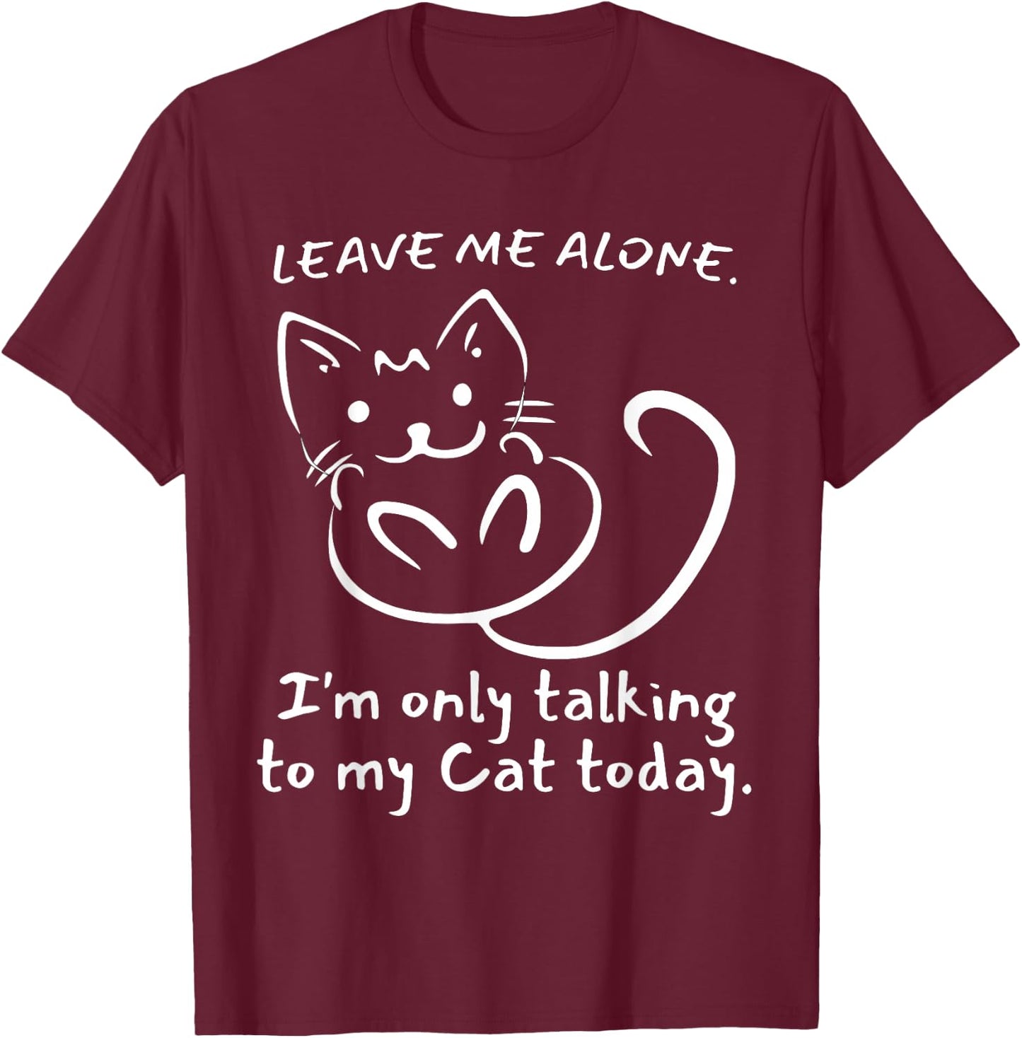 Leave Me Alone I'm Only Talking To My Cat Today - Funny T-Shirt - T-Shirt | Maroon
