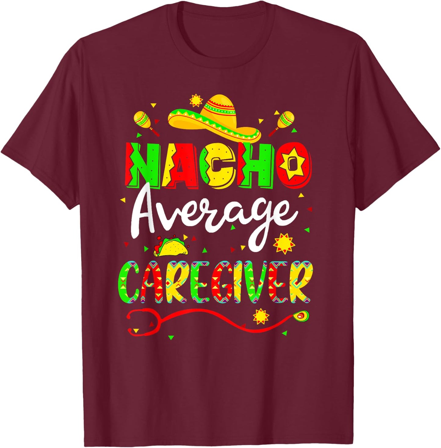 Nacho Average Caregiver Cinco De Mayo Fiesta Mexican Nursing T-Shirt - T-Shirt | Maroon