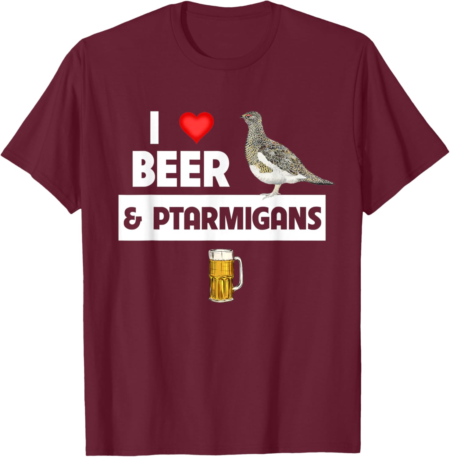 I Love Beer and Willow Ptarmigans Alaskan State Bird Watcher T-Shirt - T-Shirt | Maroon