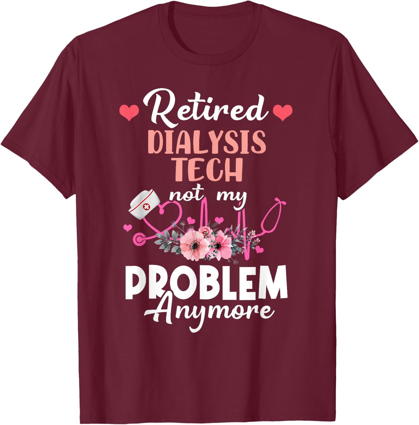 Retired Dialysis Tech Not My Problem Anymore - Retirement T-Shirt - T-Shirt | Maroon