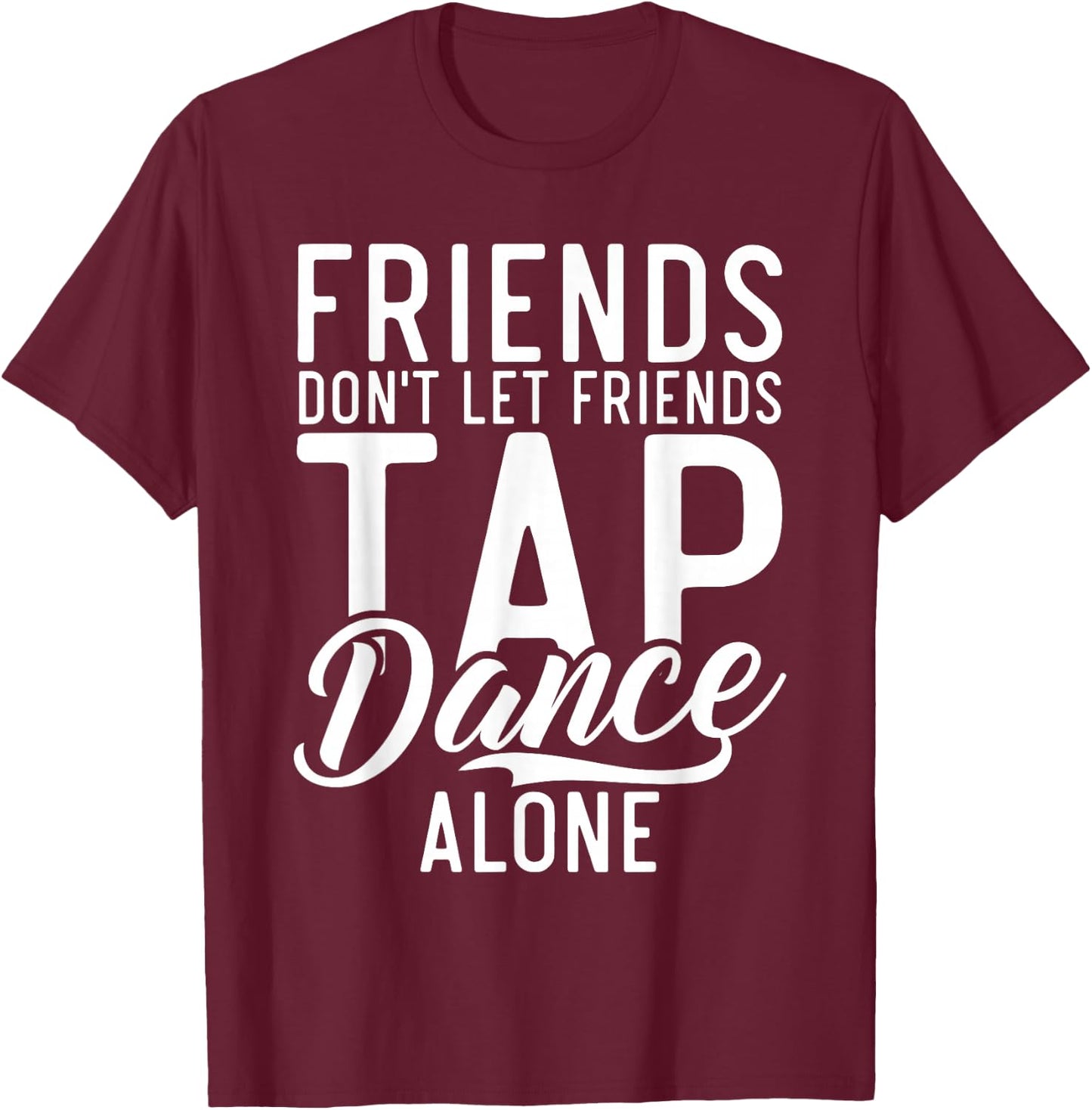 Friends Dont let Friend Tap Dance Alone Tap Dance Friends T-Shirt - T-Shirt | Maroon