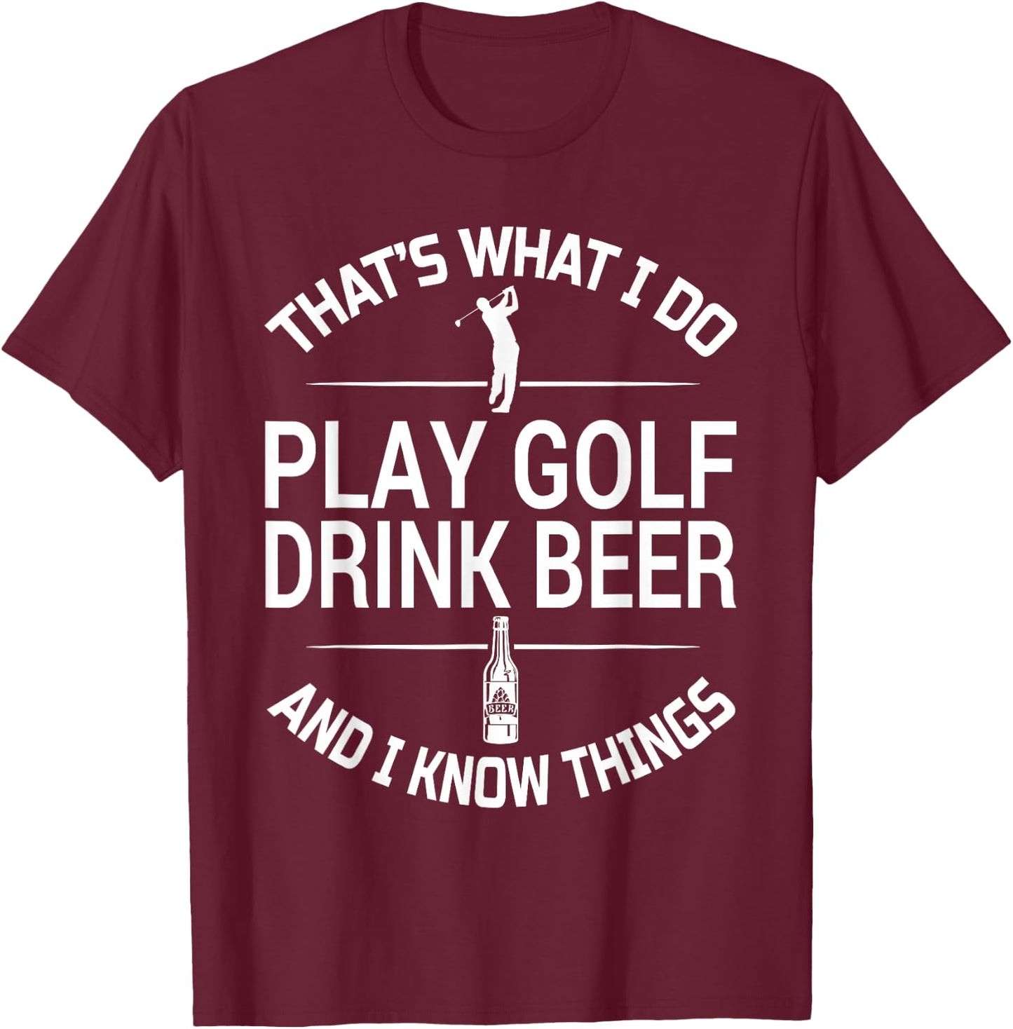 That's What I do I Play Golf I Drink Beer and I Know Things T-Shirt - T-Shirt | Maroon