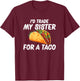 Trade My Sister For A Taco T-Shirt - T-Shirt | Maroon