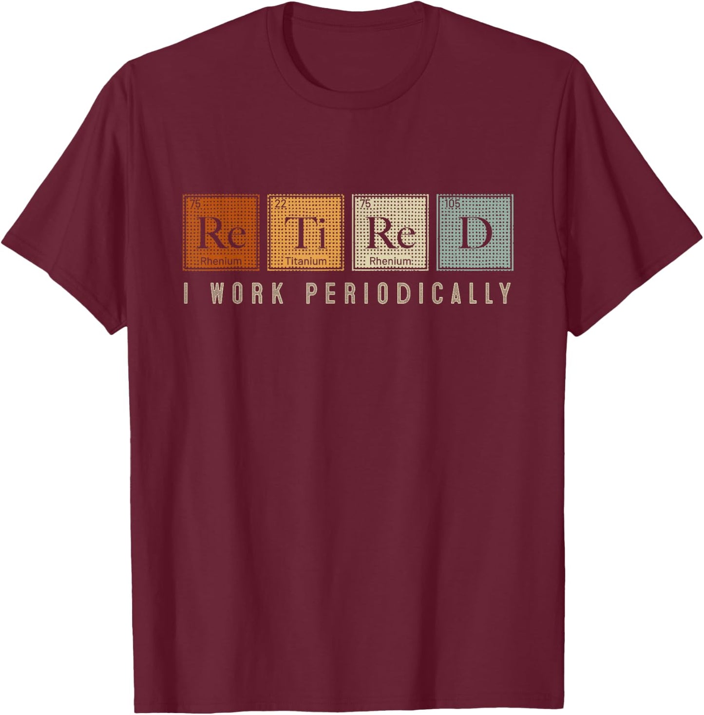 I Work Periodically Retired Chemistry Teacher Retirement T-Shirt - T-Shirt | Maroon