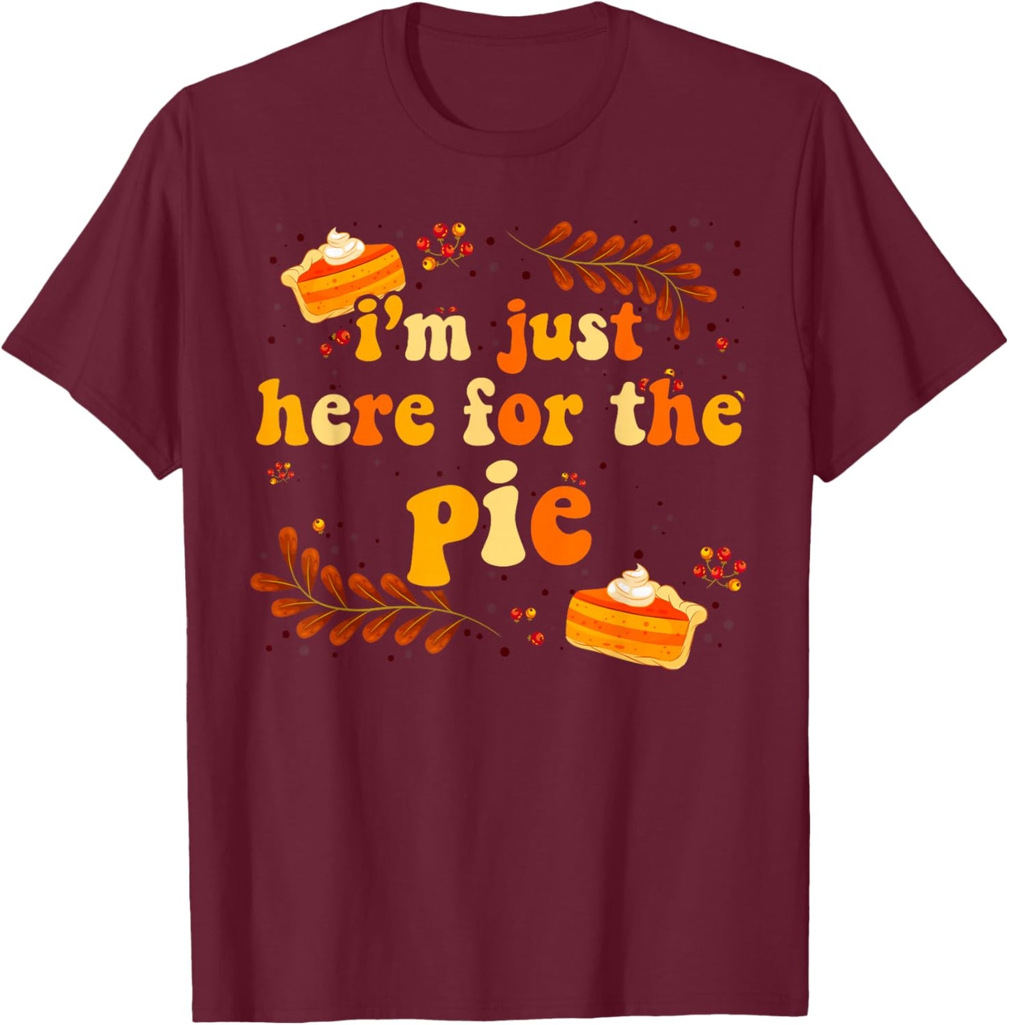 I'm Just Here For The Pie Thanksgiving Pie Thanksgiving Pie T-Shirt - T-Shirt | Maroon