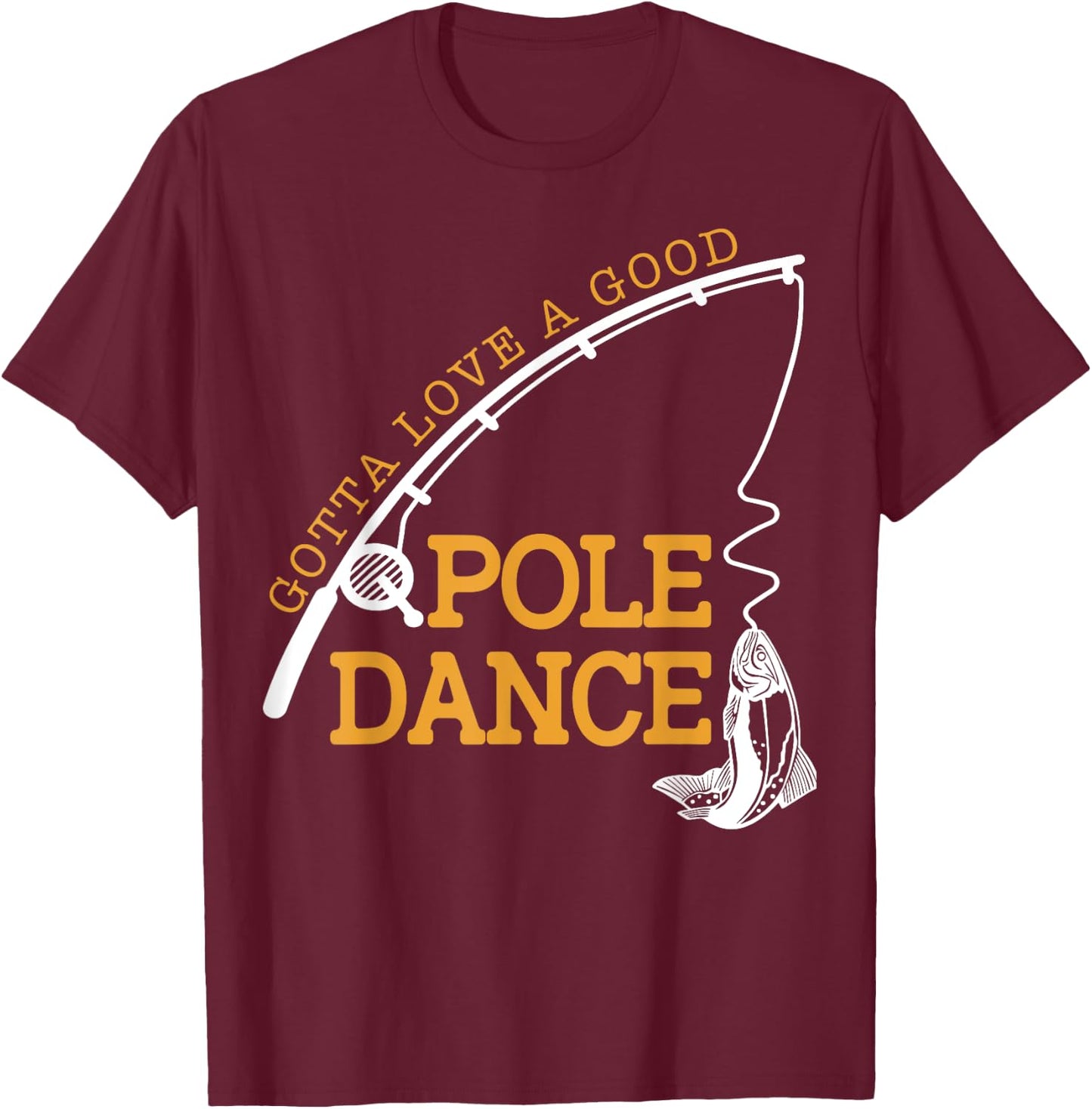 Gotta Love A Good Pole Dance Fishing Gifts Women Dad T-Shirt - T-Shirt | Maroon