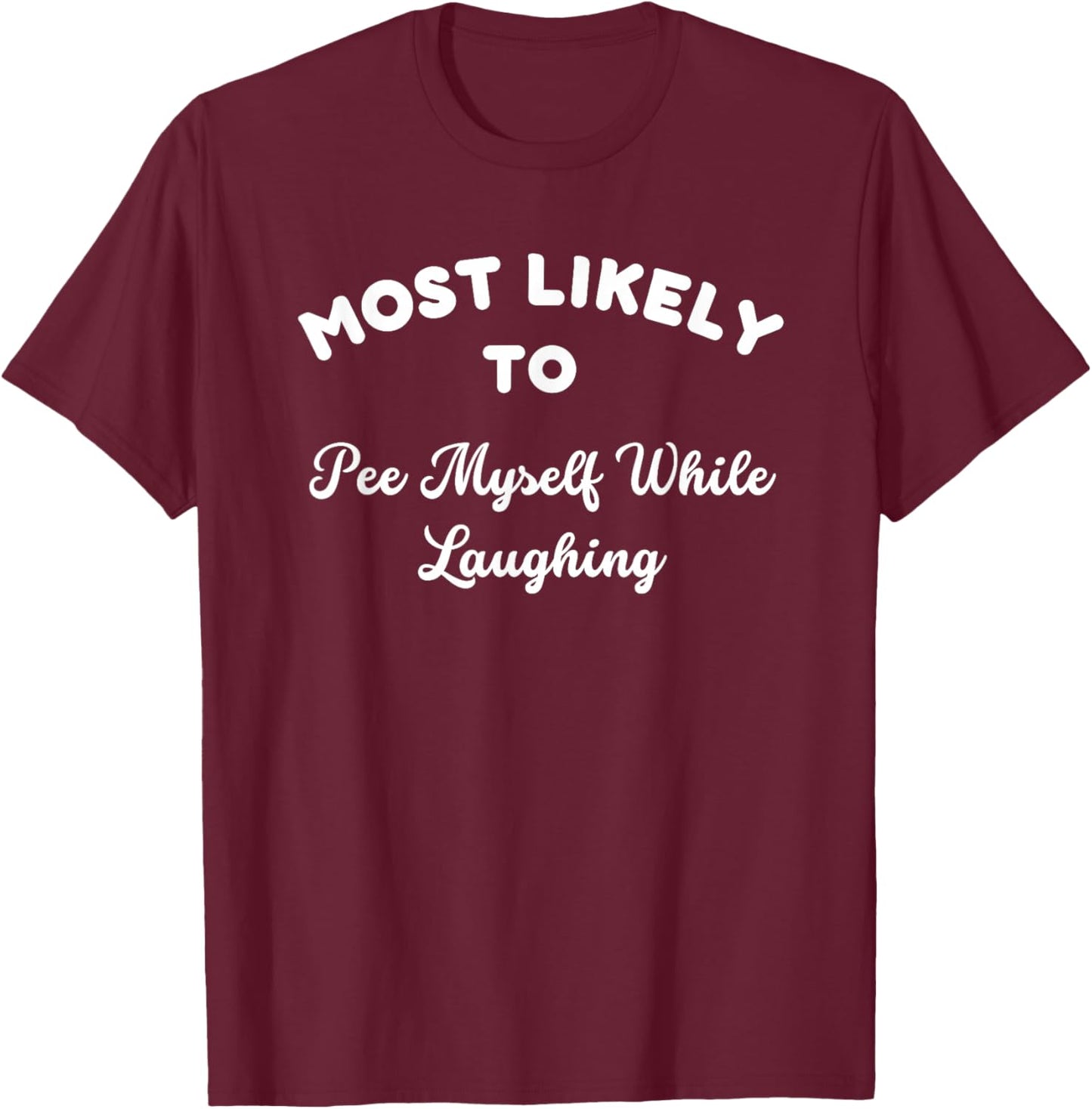 Most Likely To Pee Myself While Laughing Sarcastic Joke T-Shirt - T-Shirt | Maroon