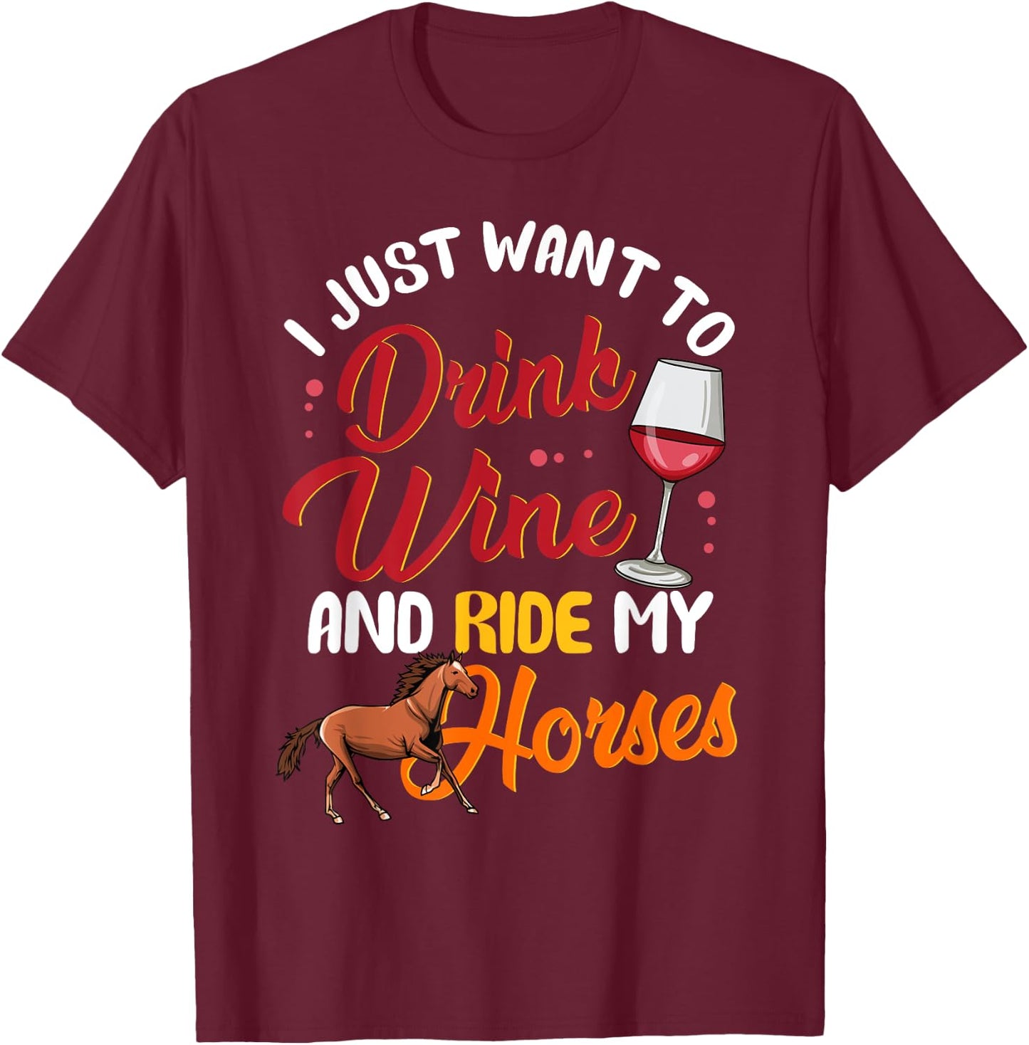 I Just Want To Drink Wine And Ride My Horses T-Shirt - T-Shirt | Maroon